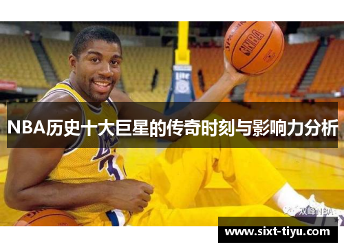 NBA历史十大巨星的传奇时刻与影响力分析