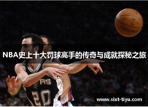 NBA史上十大罚球高手的传奇与成就探秘之旅