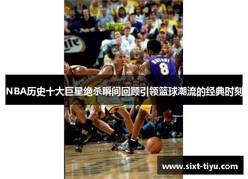 NBA历史十大巨星绝杀瞬间回顾引领篮球潮流的经典时刻