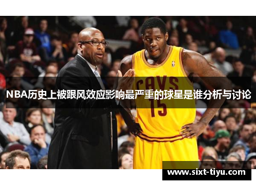 NBA历史上被跟风效应影响最严重的球星是谁分析与讨论