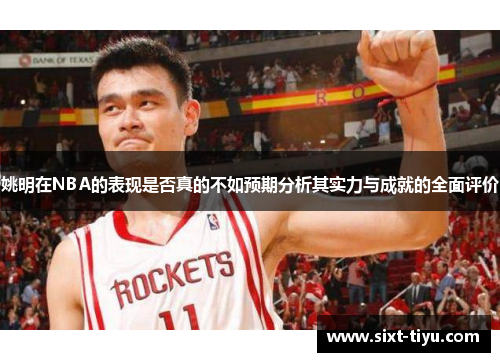 姚明在NBA的表现是否真的不如预期分析其实力与成就的全面评价