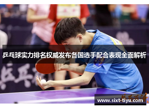乒乓球实力排名权威发布各国选手配合表现全面解析