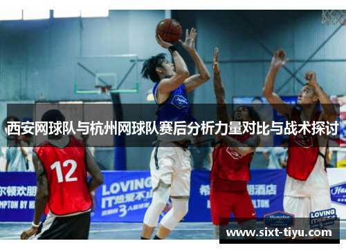 西安网球队与杭州网球队赛后分析力量对比与战术探讨