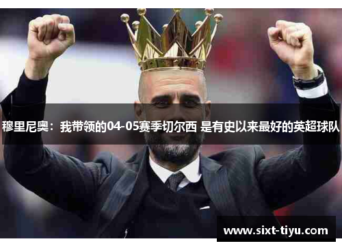 穆里尼奥：我带领的04-05赛季切尔西 是有史以来最好的英超球队